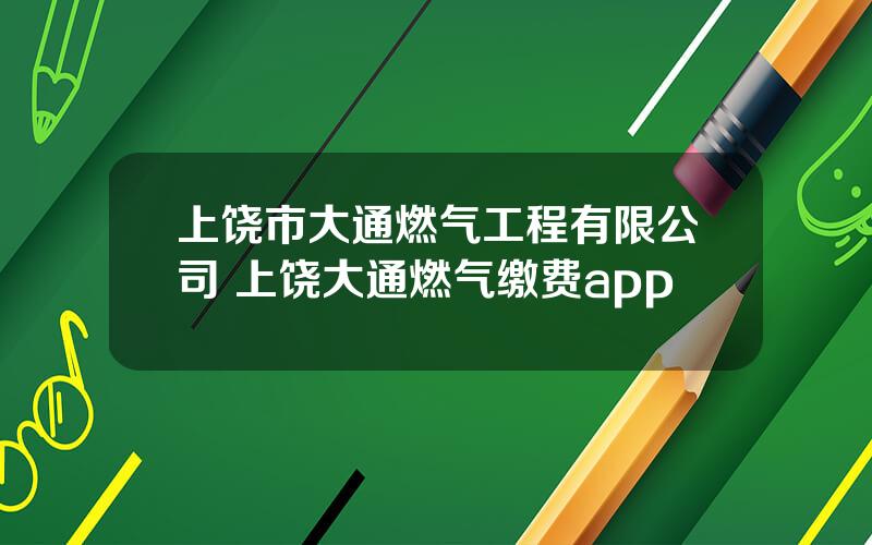 上饶市大通燃气工程有限公司 上饶大通燃气缴费app